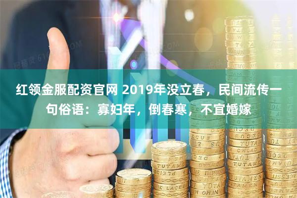 红领金服配资官网 2019年没立春，民间流传一句俗语：寡妇年，倒春寒，不宜婚嫁
