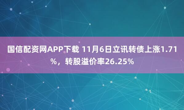 国信配资网APP下载 11月6日立讯转债上涨1.71%，转股溢价率26.25%