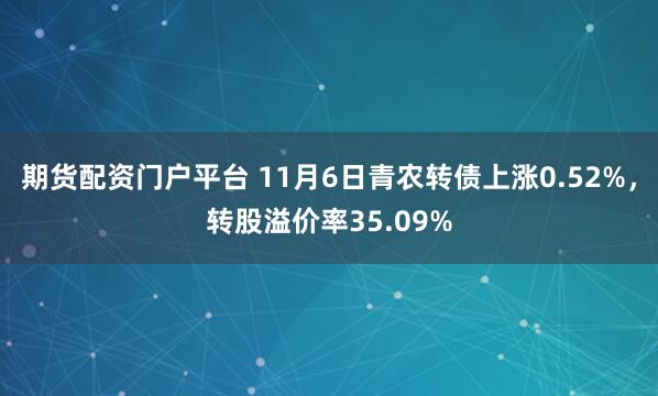 期货配资门户平台 11月6日青农转债上涨0.52%，转股溢价率35.09%