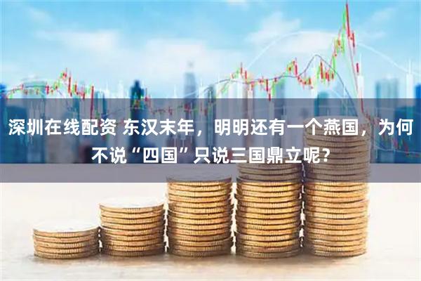 深圳在线配资 东汉末年，明明还有一个燕国，为何不说“四国”只说三国鼎立呢？