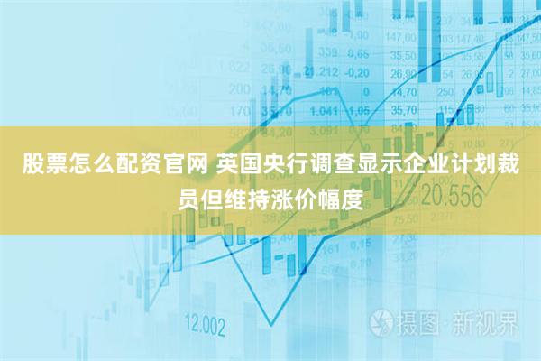 股票怎么配资官网 英国央行调查显示企业计划裁员但维持涨价幅度