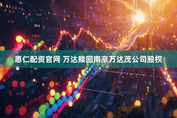 惠仁配资官网 万达赎回南京万达茂公司股权